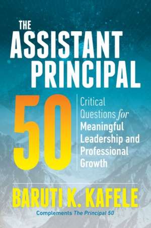 The Assistant Principal 50: Critical Questions for Meaningful Leadership and Professional Growth de Baruti K. Kafele