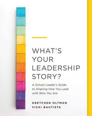 What's Your Leadership Story?: A School Leader's Guide to Aligning How You Lead with Who You Are de Gretchen Oltman