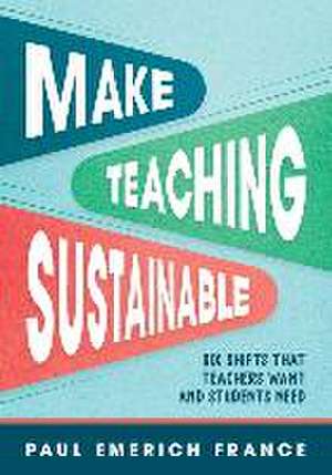 Make Teaching Sustainable: Six Shifts That Teachers Want and Students Need de Paul Emerich France