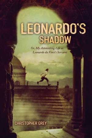 Leonardo's Shadow: Or, My Astonishing Life as Leonardo Da Vinci's Servant de Christopher Grey