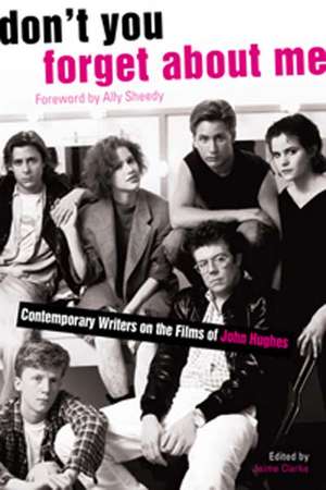 Don't You Forget About Me: Contemporary Writers on the Films of John Hughes de Jaime Clarke