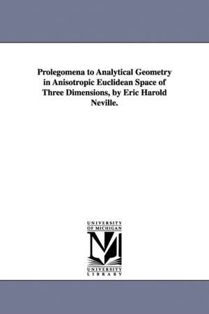 Prolegomena to Analytical Geometry in Anisotropic Euclidean Space of Three Dimensions, by Eric Harold Neville. de Eric Harold Neville