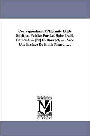 Correspondance D'Hermite Et de Stieltjes, Publiee Par Les Soins de B. Baillaud, ... [Et] H. Bourget, ... . Avec Une Preface de Emile Picard, ... . de Charles Hermite