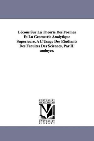 Lecons Sur La Theorie Des Formes Et La Geometrie Analytique Superieure, A L'Usage Des Etudiants Des Facultes Des Sciences, Par H. Andoyer. de H. (Henri) Andoyer