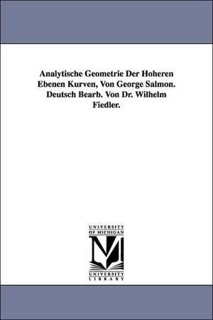 Analytische Geometrie Der Hoheren Ebenen Kurven, Von George Salmon. Deutsch Bearb. Von Dr. Wilhelm Fiedler. de George Salmon