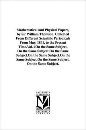 Mathematical and Physical Papers, by Sir William Thomson. Collected from Different Scientific Periodicals from May, 1841, to the Present Time.Vol. 4: Tome II de William Thomson Baron Kelvin