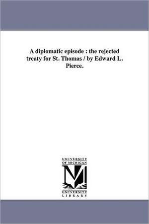 A Diplomatic Episode: The Rejected Treaty for St. Thomas / By Edward L. Pierce. de Edward Lillie Pierce