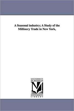 A Seasonal Industry; A Study of the Millinery Trade in New York, de Mary Van Kleeck