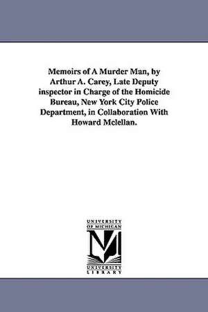 Memoirs of a Murder Man, by Arthur A. Carey, Late Deputy Inspector in Charge of the Homicide Bureau, New York City Police Department, in Collaboration de Arthur A. Carey