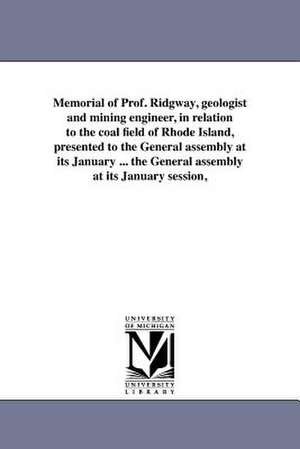 Memorial of Prof. Ridgway, Geologist and Mining Engineer, in Relation to the Coal Field of Rhode Island, Presented to the General Assembly at Its Janu de Rhode Island Geologist & Mining Engineer