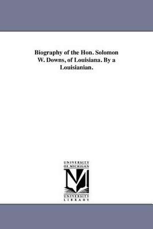 Biography of the Hon. Solomon W. Downs, of Louisiana. by a Louisianian. de A. Louisianian