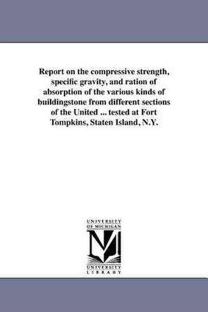 Report on the Compressive Strength, Specific Gravity, and Ration of Absorption of the Various Kinds of Buildingstone from Different Sections of the Un de Quincy Adams Gillmore