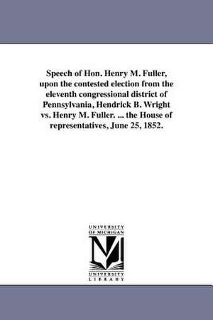 Speech of Hon. Henry M. Fuller, Upon the Contested Election from the Eleventh Congressional District of Pennsylvania, Hendrick B. Wright vs. Henry M. de Henry Mills Fuller