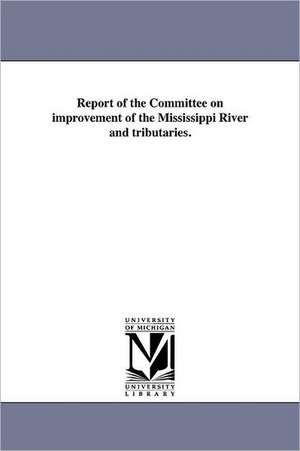 Report of the Committee on Improvement of the Mississippi River and Tributaries. de Merchants' Exchange of St Louis