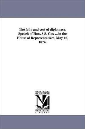 The Folly and Cost of Diplomacy. Speech of Hon. S.S. Cox ... in the House of Representatives, May 16, 1874. de Samuel Sullivan Cox