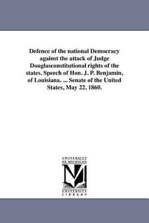 Defence of the National Democracy Against the Attack of Judge Douglasconstitutional Rights of the States. Speech of Hon. J. P. Benjamin, of Louisiana. de J. P. Benjamin