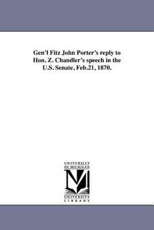 Gen'l Fitz John Porter's Reply to Hon. Z. Chandler's Speech in the U.S. Senate, Feb.21, 1870. de Fitz-John Porter