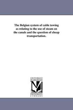 The Belgian System of Cable Towing as Relating to the Use of Steam on the Canals and the Question of Cheap Transportation. de New York Steam Cable Towing Company