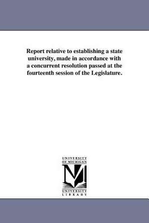 Report Relative to Establishing a State University, Made in Accordance with a Concurrent Resolution Passed at the Fourteenth Session of the Legislatur de California Board of Commissioners Upon