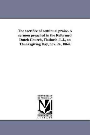 The Sacrifice of Continual Praise. a Sermon Preached in the Reformed Dutch Church, Flatbush, L.I., on Thanksgiving Day, Nov. 24, 1864. de Cornelius L. Wells