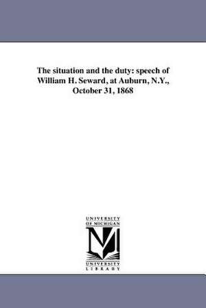 The Situation and the Duty: Speech of William H. Seward, at Auburn, N.Y., October 31, 1868 de William Henry Seward