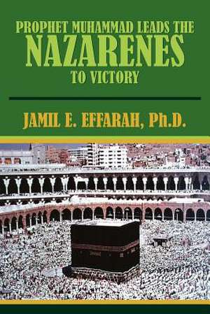 Prophet Muhammad Leads the Nazarenes to Victory de Jamil E. Effarah