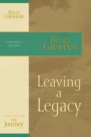 Leaving a Legacy: The Journey Study Series de Billy Graham