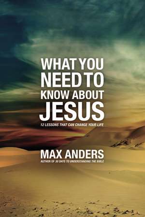 What You Need to Know About Jesus: 12 Lessons That Can Change Your Life de Max Anders