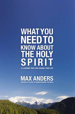 What You Need to Know About the Holy Spirit: 12 Lessons That Can Change Your Life de Max Anders