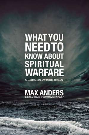 What You Need to Know About Spiritual Warfare: 12 Lessons That Can Change Your Life de Max Anders