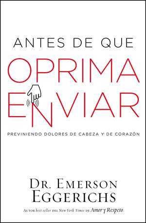 Antes de que oprima enviar: Previniendo dolores de cabeza y de corazón de Dr. Emerson Eggerichs