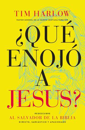 ¿Qué enojó a Jesús?: Redescubra al Salvador de la Biblia directo, sarcástico y apasionado. de Dr. Tim Harlow