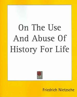 On The Use And Abuse Of History For Life de Friedrich Nietzsche