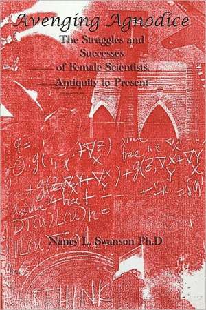 Avenging Agnodice: The Struggles and Successes of Female Scientists, Antiquity to Present de Nancy L. Swanson