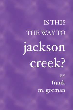 Is This the Way to Jackson Creek? de Frank M. Gorman