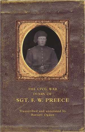 The Civil War Diary of Sgt. F.W. Preece: Tales from the Kingdom of IMM de Barnett Ogden