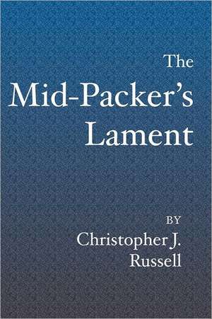 The Mid-Packer's Lament: A Collection of Running Stories with a View from the Middle of the Pack de Russell, Christopher J.