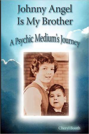 Johnny Angel Is My Brother: A Psychic Medium's Journey de Cheryl Booth