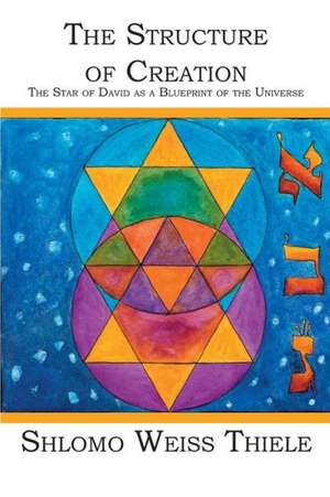 The Structure of Creation: The Star of David as a Blueprint of the Universe de Shlomo Weiss Thiele