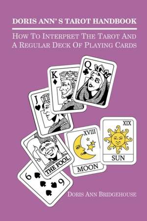 Doris Ann's Tarot Handbook: How to Interpret the Tarot and a Regular Deck of Playing Cards de Doris Ann Bridgehouse