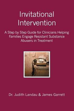 Invitational Intervention: A Step by Step Guide for Clinicians Helping Families Engage Resistant Substance Abuses in Treatment de James Garrett