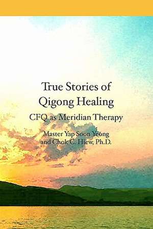 True Stories of Qigong Healing: Cfq as Meridian Therapy de Master Yap Soon Yeong