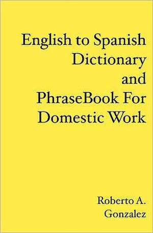 English to Spanish Dictionary and Phrase Book for Domestic Work: Sex, Excess and Stupidity on Four Wheels de Roberto A. Gonzalez