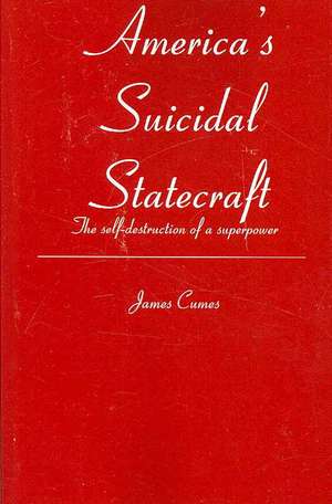 America's Suicidal Statecraft: The Self-Destruction of Super Power de James Cumes