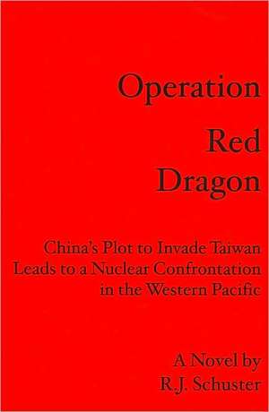 Operation Red Dragon: China's Plot to Invade Taiwan Leads to a Nuclear Confrontation in the Western Pacific de R. J. Schuster