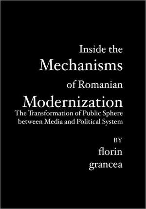 Inside the Mechanisms of Romanian Modernization: The Transformation of Public Sphere Between Media and Political System de Florin Grancea