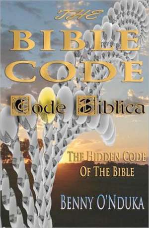 The Bible Code: Code Biblica the Hidden Code of the Bible de Benny O'Nduka