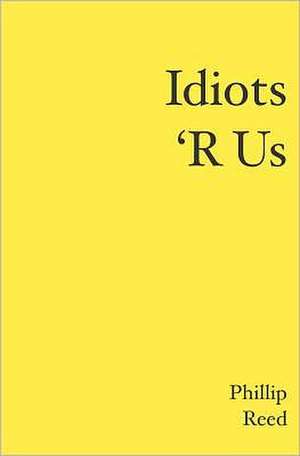 Idiots 'r Us: Three Tales of Tribulation de Phillip Reed