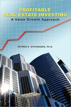 Profitable Real Estate Investing: A Value Growth Approach de Petros Sivitanides