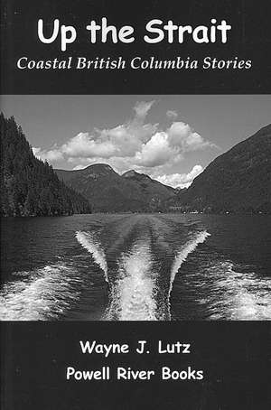 Up the Strait: Coastal British Columbia Stories de Wayne J. Lutz